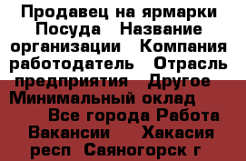 Продавец на ярмарки.Посуда › Название организации ­ Компания-работодатель › Отрасль предприятия ­ Другое › Минимальный оклад ­ 45 000 - Все города Работа » Вакансии   . Хакасия респ.,Саяногорск г.